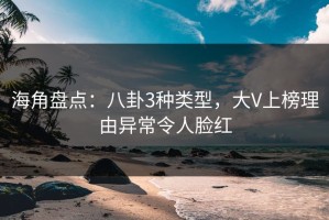 海角盘点：八卦3种类型，大V上榜理由异常令人脸红