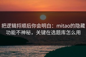 把逻辑捋顺后你会明白：mitao的隐藏功能不神秘，关键在选题库怎么用