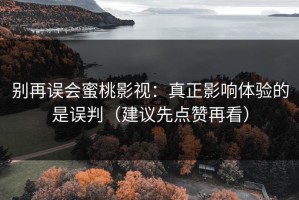 别再误会蜜桃影视：真正影响体验的是误判（建议先点赞再看）