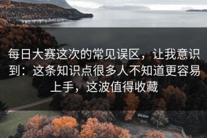 每日大赛这次的常见误区，让我意识到：这条知识点很多人不知道更容易上手，这波值得收藏