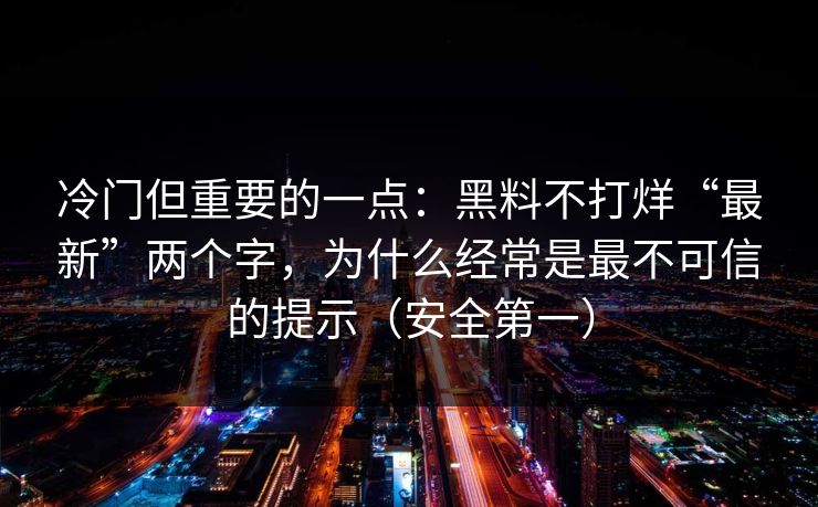 冷门但重要的一点：黑料不打烊“最新”两个字，为什么经常是最不可信的提示（安全第一）