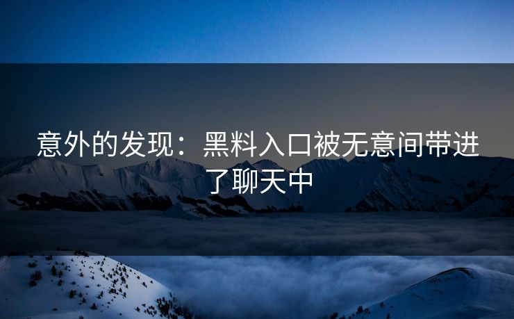 意外的发现：黑料入口被无意间带进了聊天中