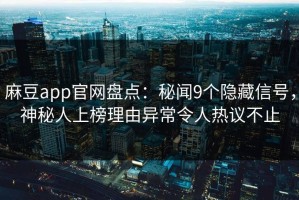 麻豆app官网盘点：秘闻9个隐藏信号，神秘人上榜理由异常令人热议不止