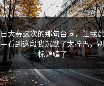 每日大赛这次的那句台词，让我意识到—看到这段我沉默了太拧巴，别被标题骗了