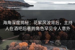 海角深度揭秘：花絮风波背后，主持人在酒吧后巷的角色罕见令人意外