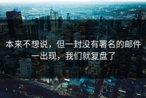 本来不想说，但一封没有署名的邮件一出现，我们就复盘了