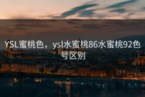 YSL蜜桃色，ysl水蜜桃86水蜜桃92色号区别