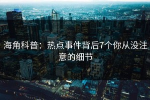 海角科普：热点事件背后7个你从没注意的细节