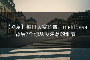【紧急】每日大赛科普：meiridasai背后7个你从没注意的细节