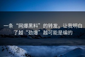 一条“网爆黑料”的转发，让我明白了越“劲爆”越可能是编的