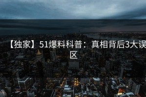 【独家】51爆料科普：真相背后3大误区