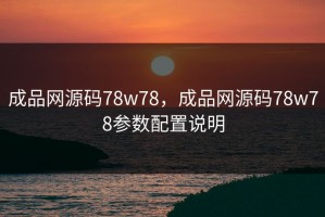 成品网源码78w78，成品网源码78w78参数配置说明