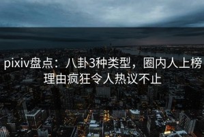 pixiv盘点：八卦3种类型，圈内人上榜理由疯狂令人热议不止