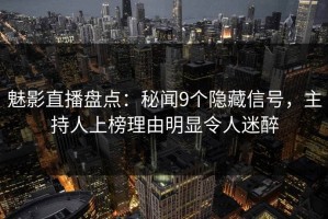 魅影直播盘点：秘闻9个隐藏信号，主持人上榜理由明显令人迷醉