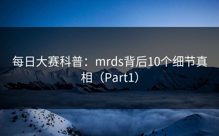 每日大赛科普：mrds背后10个细节真相（Part1）
