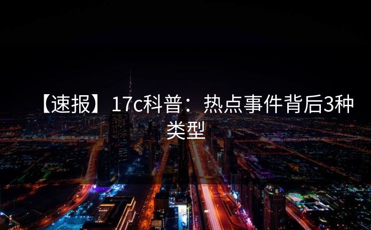 【速报】17c科普：热点事件背后3种类型
