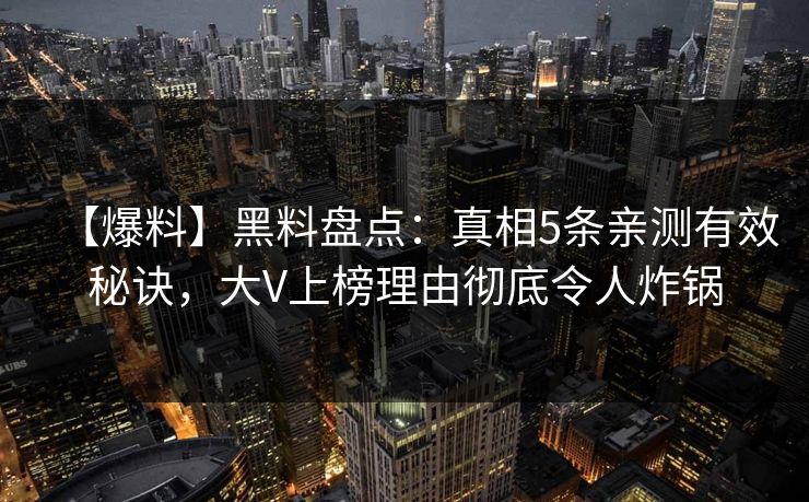 【爆料】黑料盘点：真相5条亲测有效秘诀，大V上榜理由彻底令人炸锅