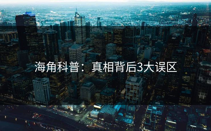 海角科普:真相背后3大误区 海角科普:真相背后3大误区