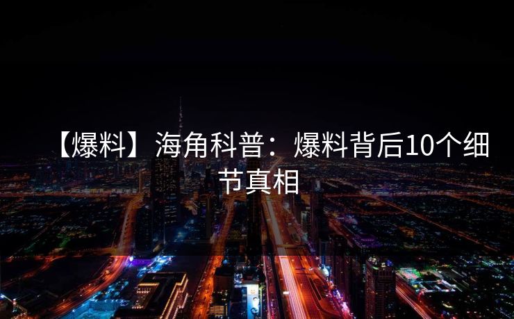 【爆料】海角科普：爆料背后10个细节真相