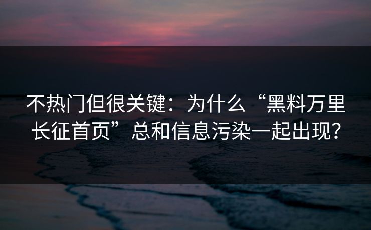不热门但很关键:为什么“黑料万里长征首页”总和信息污染一起出现? 不热门但很关键:为什么“黑料万里长征首页”总和信息污染一起出现?