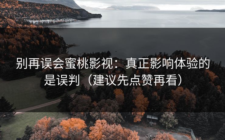 别再误会蜜桃影视：真正影响体验的是误判（建议先点赞再看）